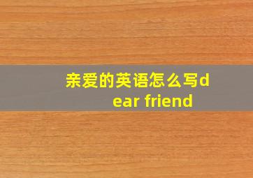 亲爱的英语怎么写dear friend